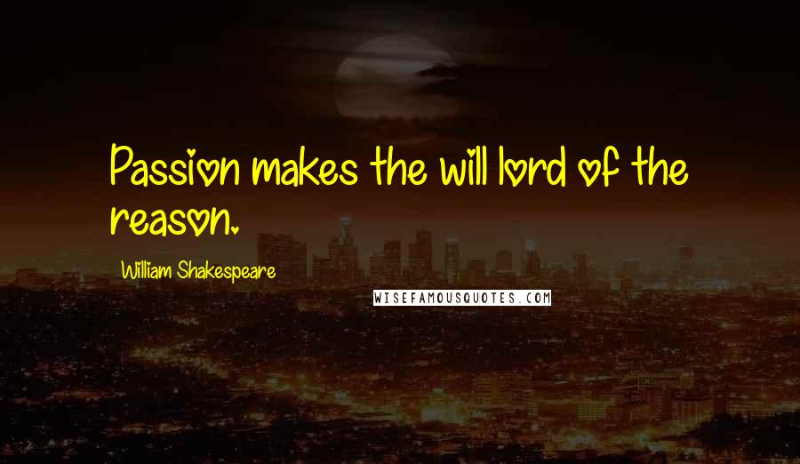 William Shakespeare Quotes: Passion makes the will lord of the reason.