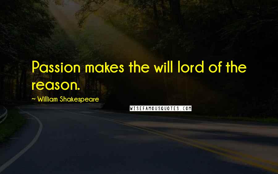 William Shakespeare Quotes: Passion makes the will lord of the reason.