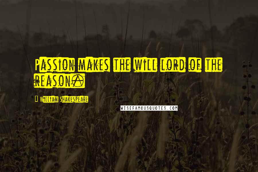 William Shakespeare Quotes: Passion makes the will lord of the reason.