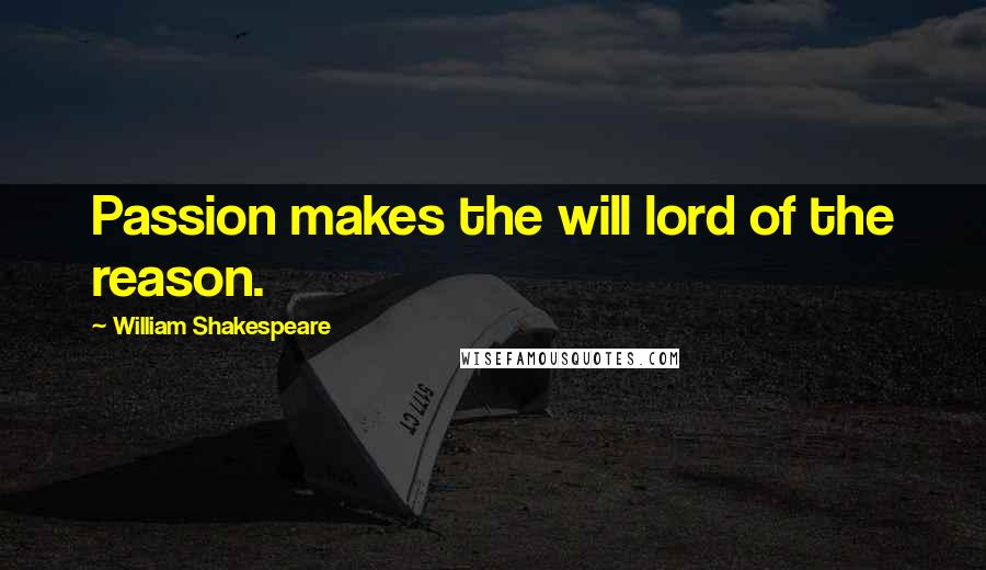 William Shakespeare Quotes: Passion makes the will lord of the reason.