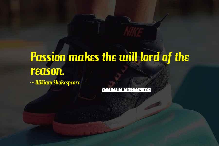 William Shakespeare Quotes: Passion makes the will lord of the reason.