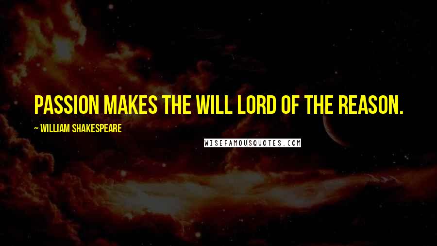 William Shakespeare Quotes: Passion makes the will lord of the reason.