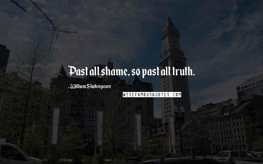 William Shakespeare Quotes: Past all shame, so past all truth.