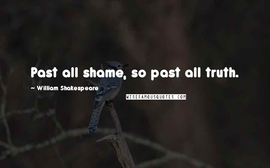 William Shakespeare Quotes: Past all shame, so past all truth.