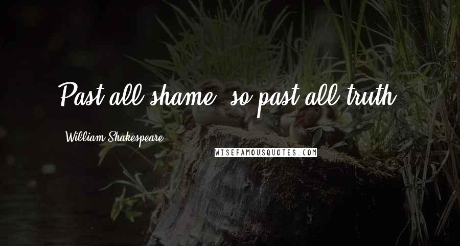 William Shakespeare Quotes: Past all shame, so past all truth.