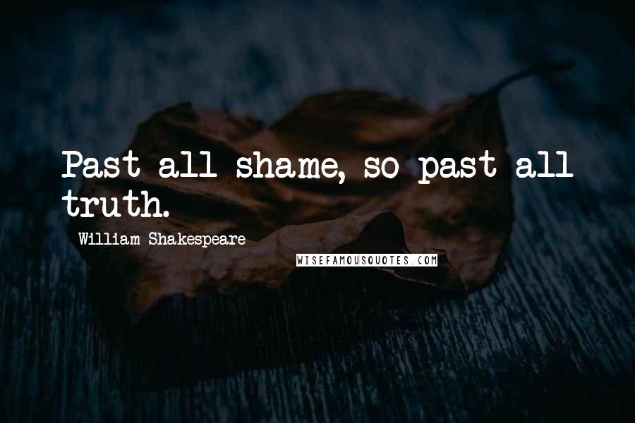 William Shakespeare Quotes: Past all shame, so past all truth.