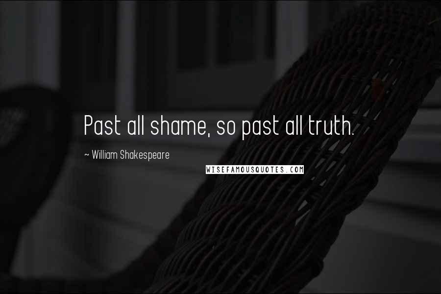 William Shakespeare Quotes: Past all shame, so past all truth.