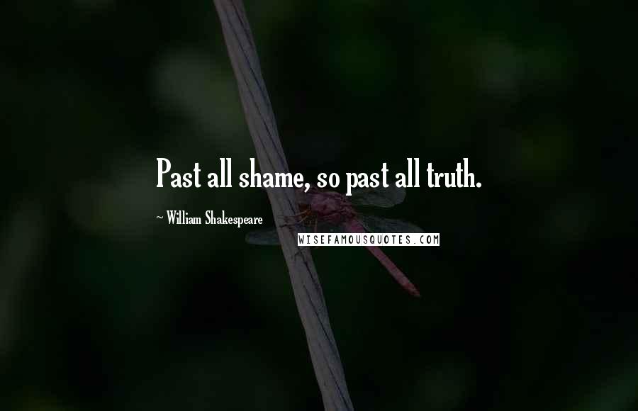 William Shakespeare Quotes: Past all shame, so past all truth.