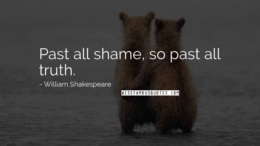 William Shakespeare Quotes: Past all shame, so past all truth.