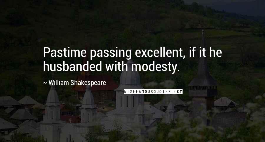 William Shakespeare Quotes: Pastime passing excellent, if it he husbanded with modesty.