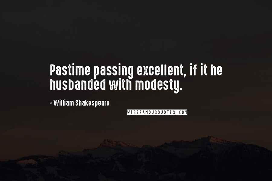 William Shakespeare Quotes: Pastime passing excellent, if it he husbanded with modesty.