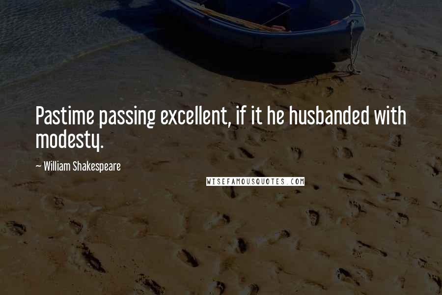 William Shakespeare Quotes: Pastime passing excellent, if it he husbanded with modesty.