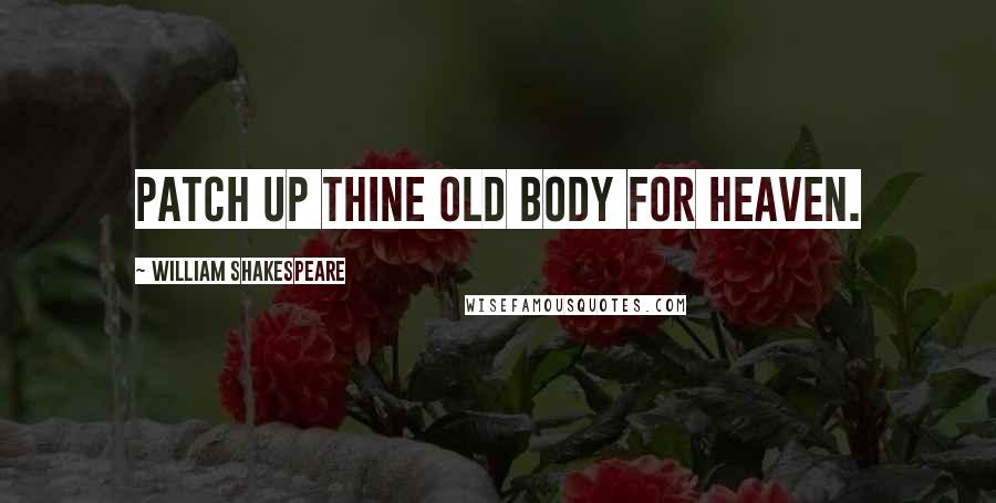 William Shakespeare Quotes: Patch up thine old body for heaven.