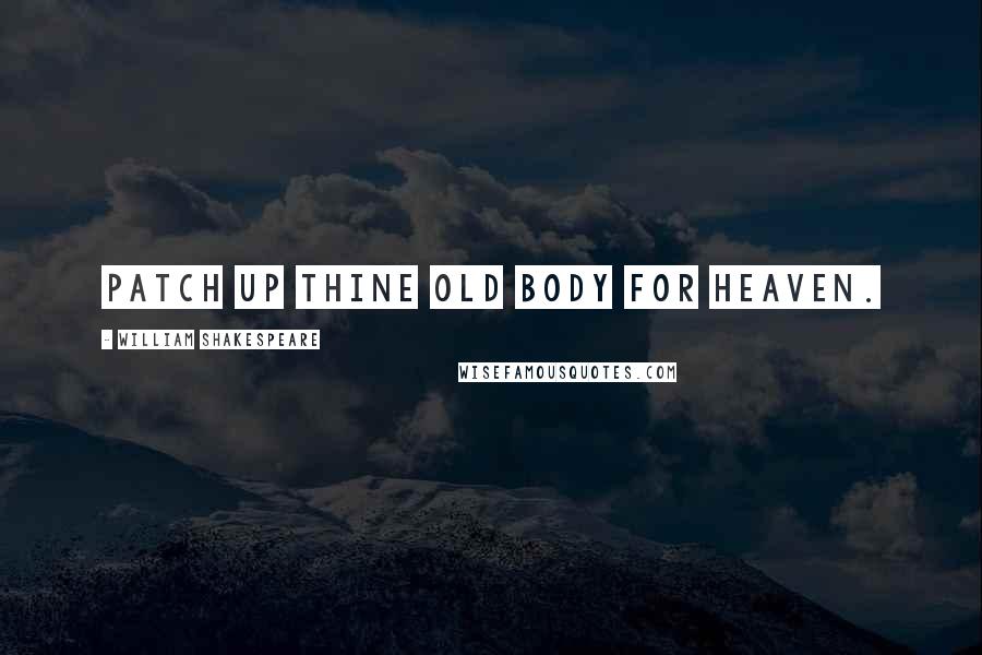 William Shakespeare Quotes: Patch up thine old body for heaven.
