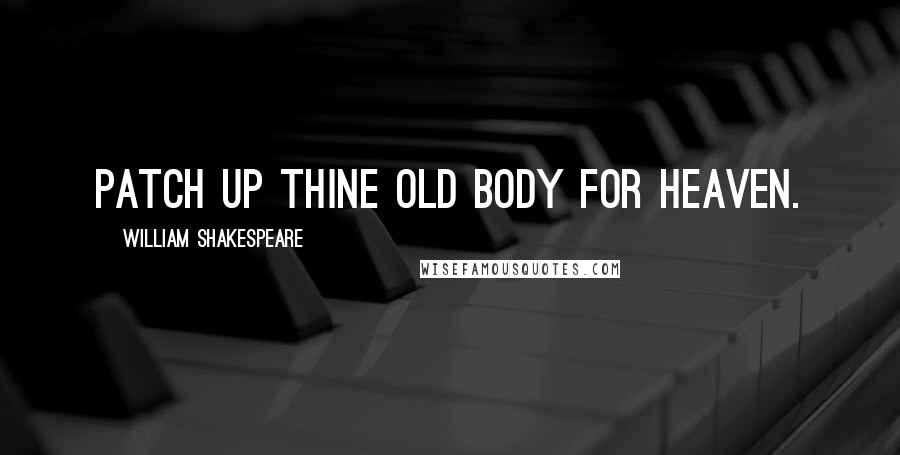 William Shakespeare Quotes: Patch up thine old body for heaven.