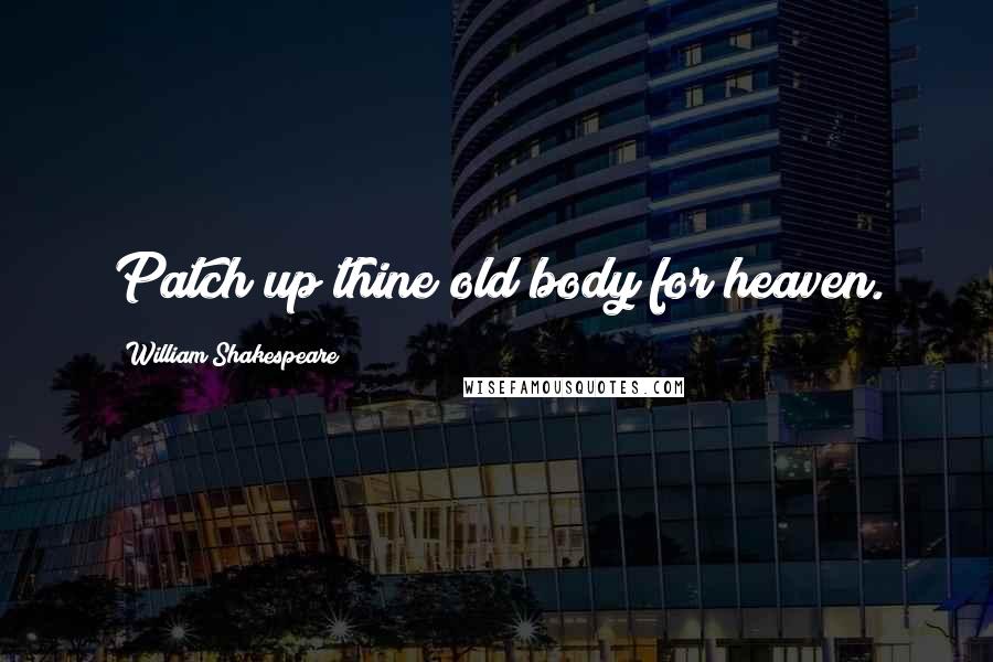 William Shakespeare Quotes: Patch up thine old body for heaven.