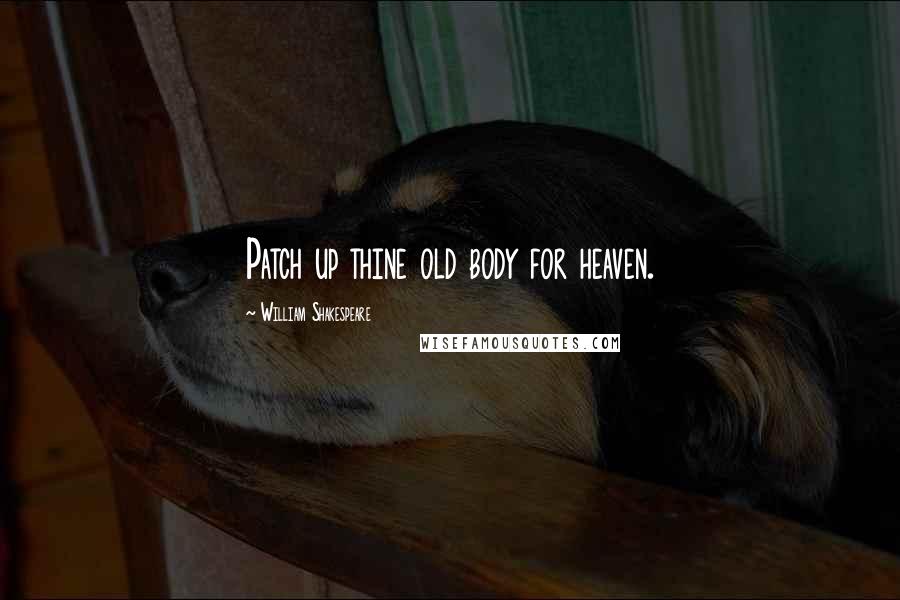 William Shakespeare Quotes: Patch up thine old body for heaven.