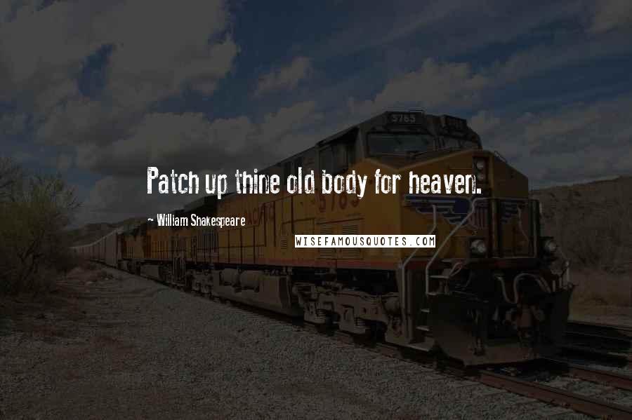 William Shakespeare Quotes: Patch up thine old body for heaven.