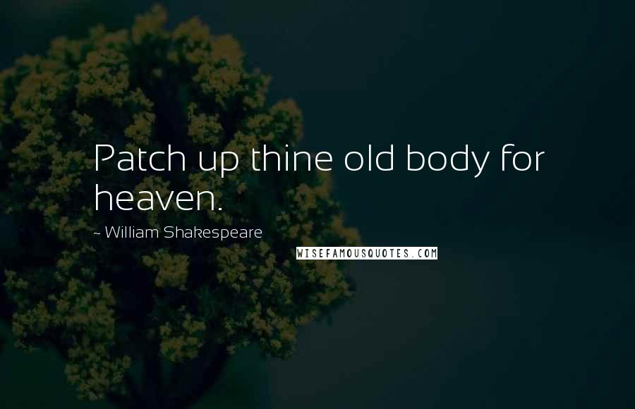William Shakespeare Quotes: Patch up thine old body for heaven.