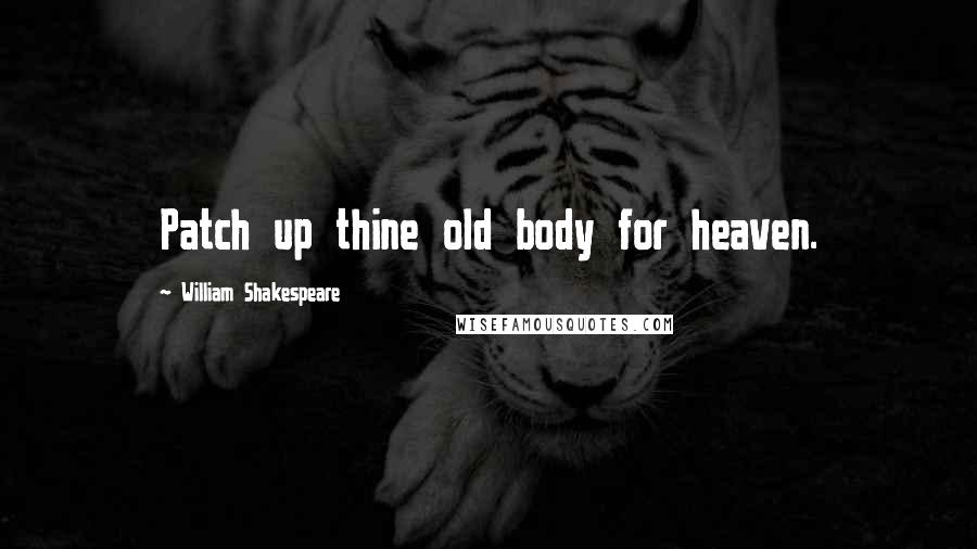William Shakespeare Quotes: Patch up thine old body for heaven.