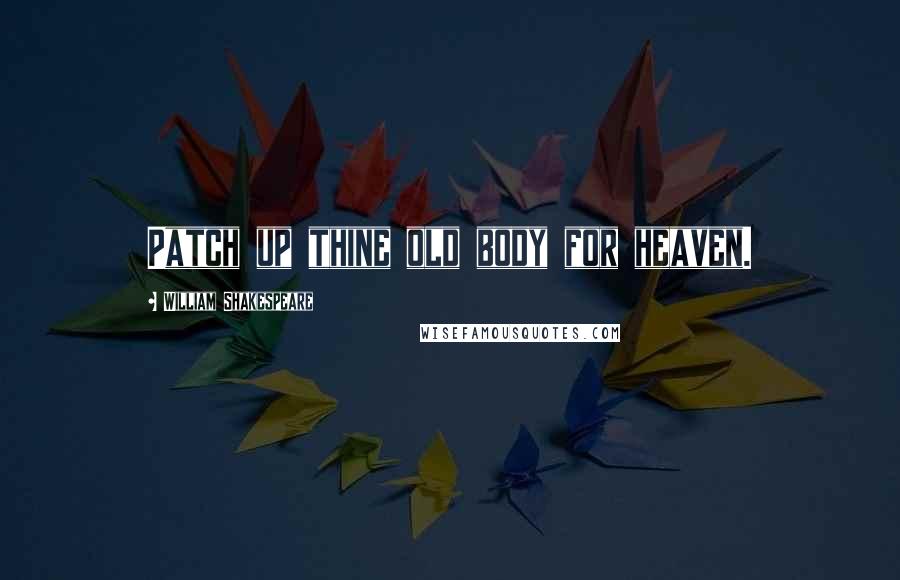 William Shakespeare Quotes: Patch up thine old body for heaven.
