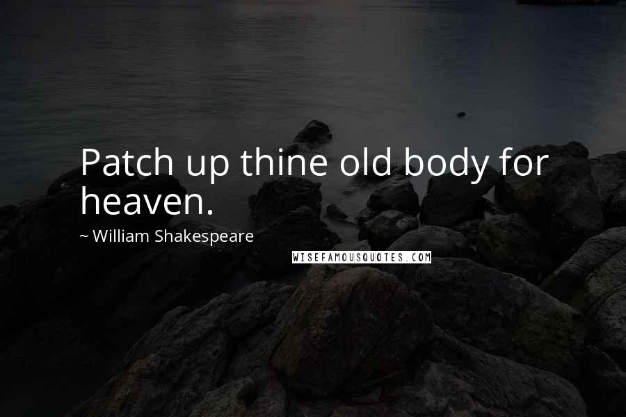 William Shakespeare Quotes: Patch up thine old body for heaven.