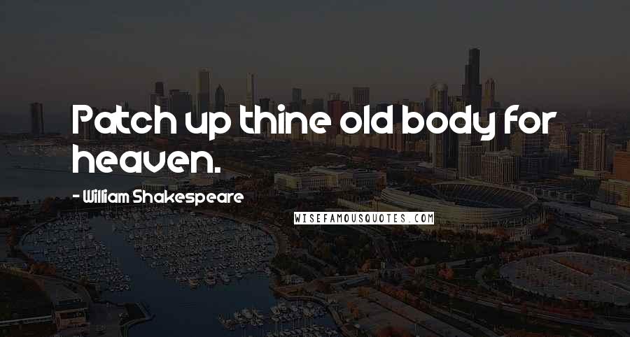 William Shakespeare Quotes: Patch up thine old body for heaven.