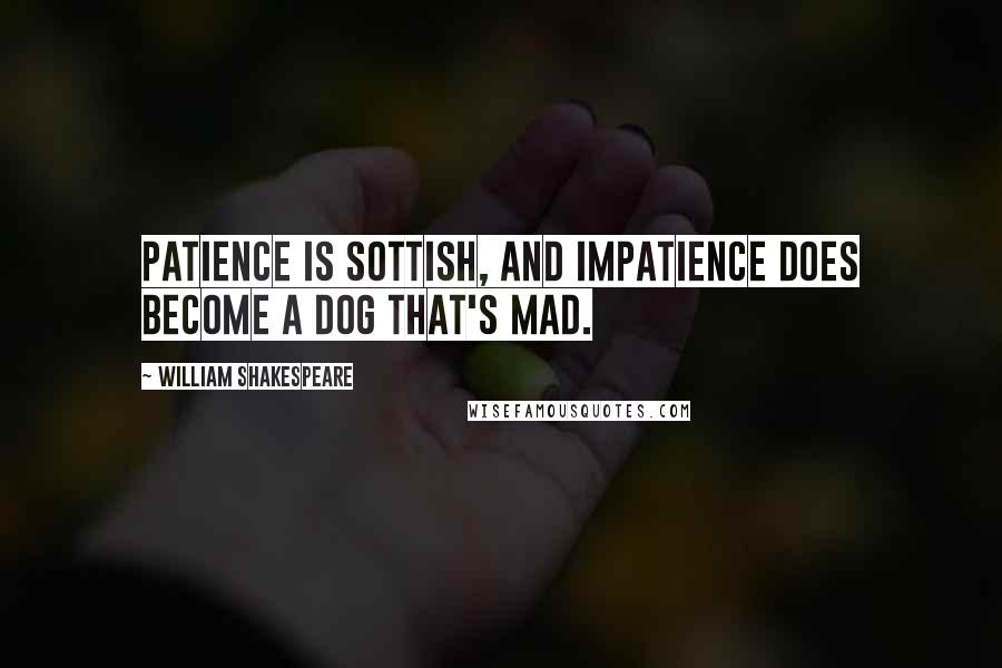 William Shakespeare Quotes: Patience is sottish, and impatience does become a dog that's mad.