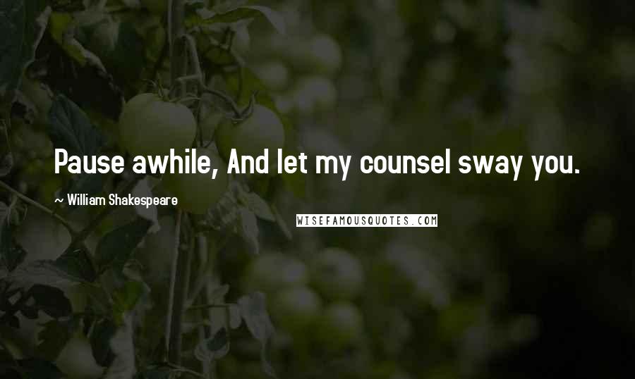 William Shakespeare Quotes: Pause awhile, And let my counsel sway you.