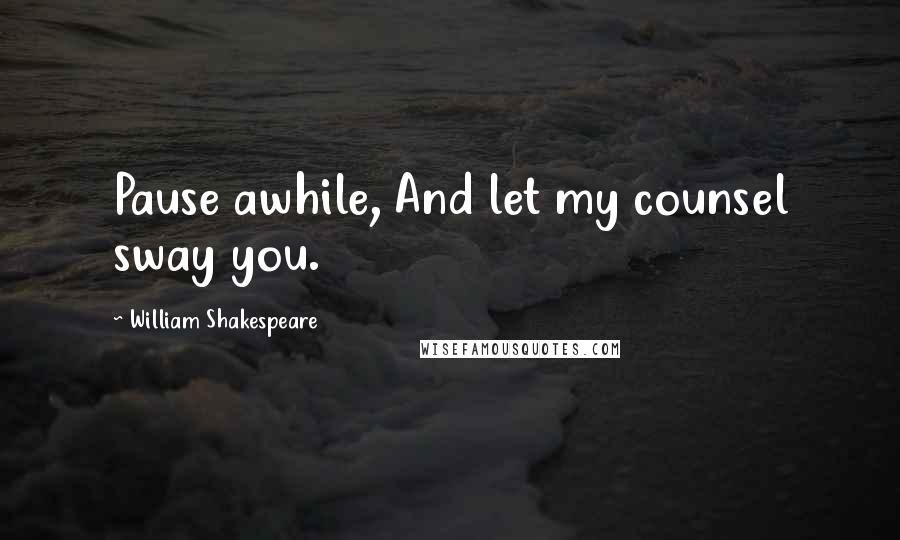 William Shakespeare Quotes: Pause awhile, And let my counsel sway you.