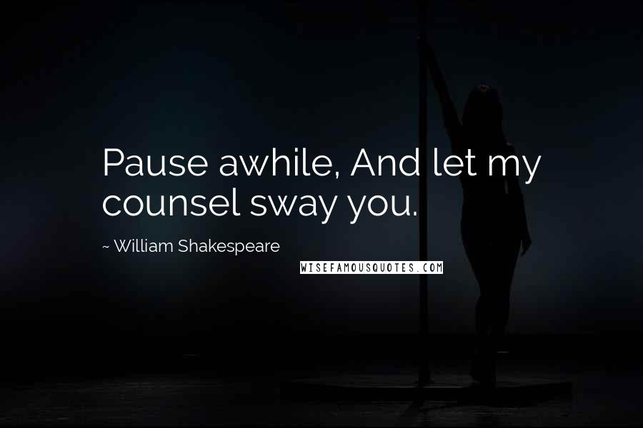 William Shakespeare Quotes: Pause awhile, And let my counsel sway you.