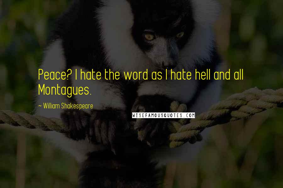 William Shakespeare Quotes: Peace? I hate the word as I hate hell and all Montagues.