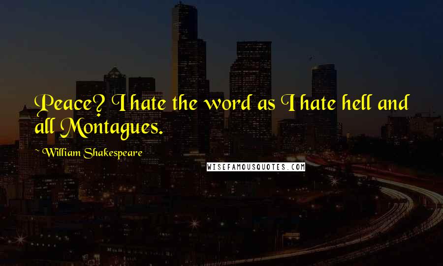 William Shakespeare Quotes: Peace? I hate the word as I hate hell and all Montagues.