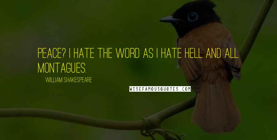 William Shakespeare Quotes: Peace? I hate the word as I hate hell and all Montagues.