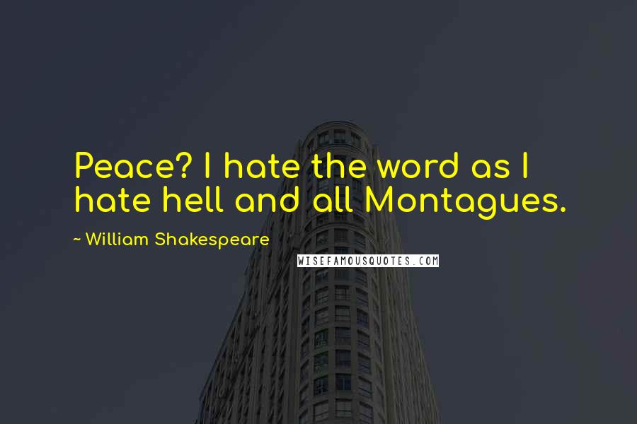 William Shakespeare Quotes: Peace? I hate the word as I hate hell and all Montagues.