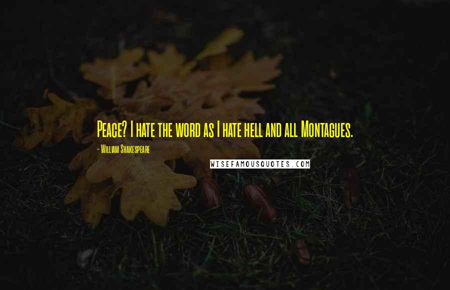 William Shakespeare Quotes: Peace? I hate the word as I hate hell and all Montagues.