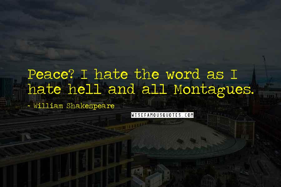 William Shakespeare Quotes: Peace? I hate the word as I hate hell and all Montagues.