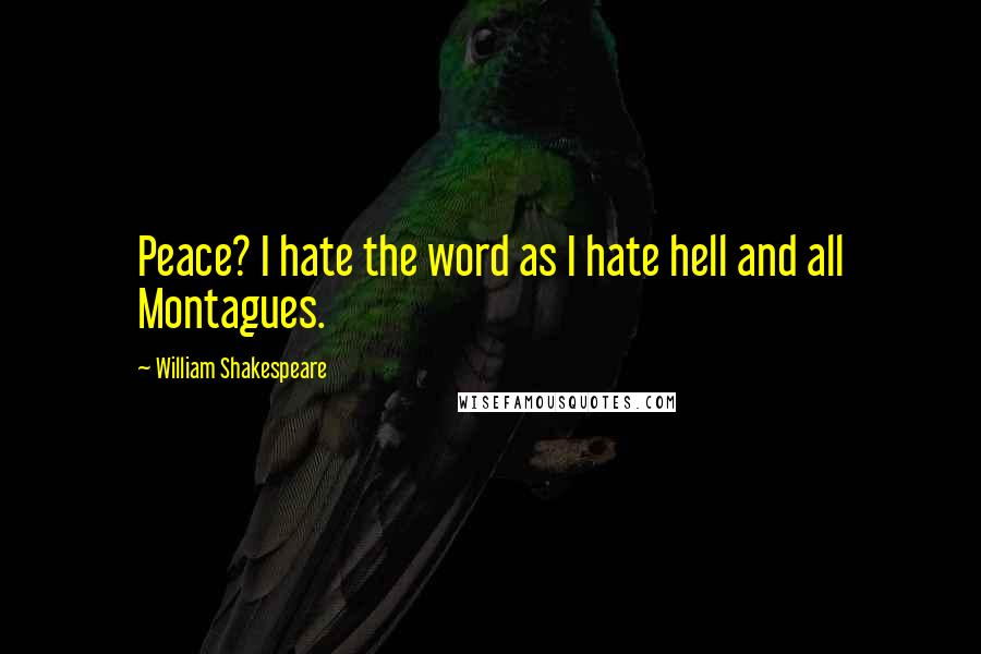 William Shakespeare Quotes: Peace? I hate the word as I hate hell and all Montagues.