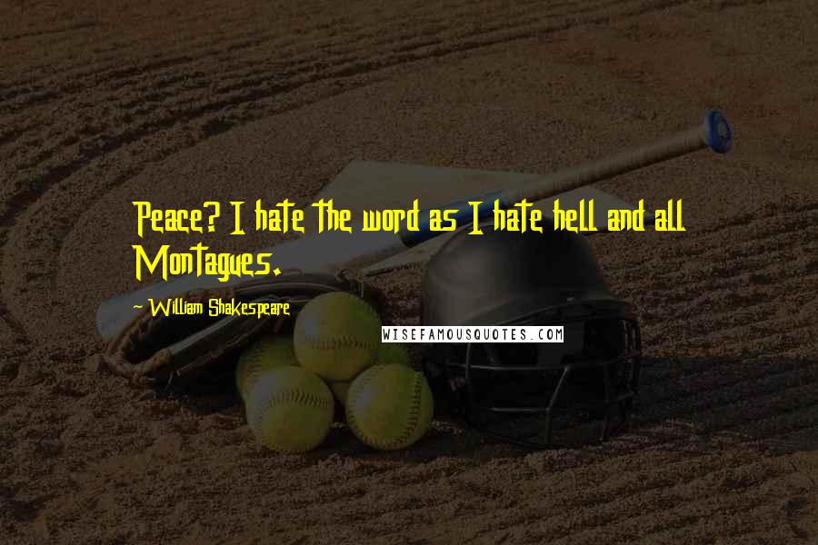 William Shakespeare Quotes: Peace? I hate the word as I hate hell and all Montagues.