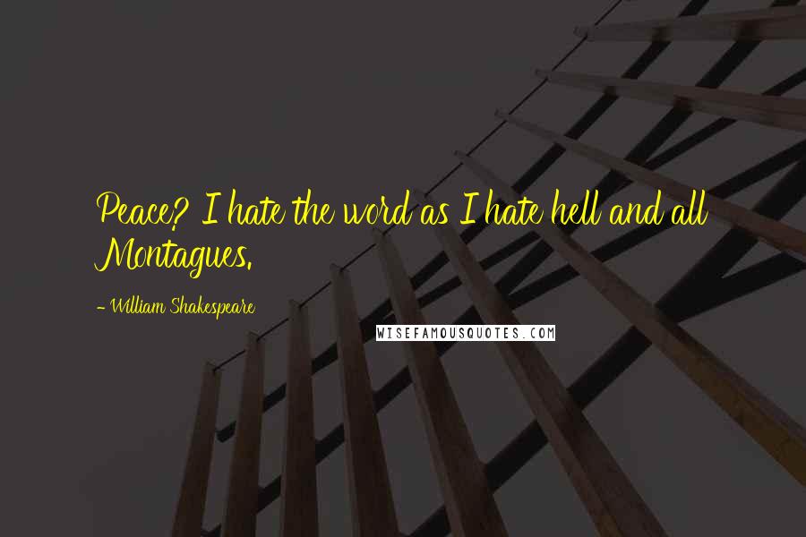 William Shakespeare Quotes: Peace? I hate the word as I hate hell and all Montagues.