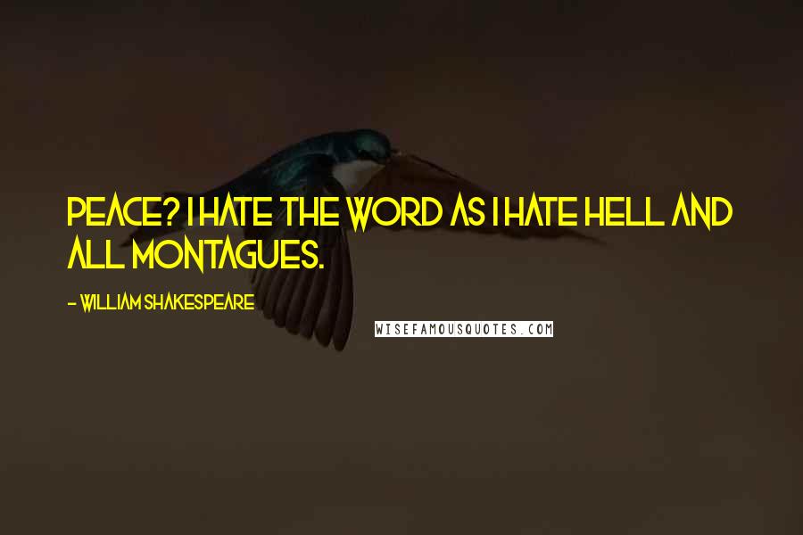 William Shakespeare Quotes: Peace? I hate the word as I hate hell and all Montagues.