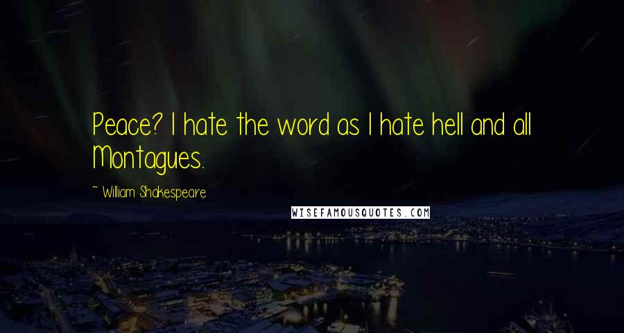William Shakespeare Quotes: Peace? I hate the word as I hate hell and all Montagues.