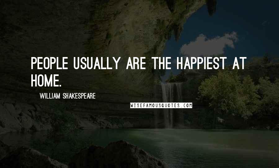 William Shakespeare Quotes: People usually are the happiest at home.