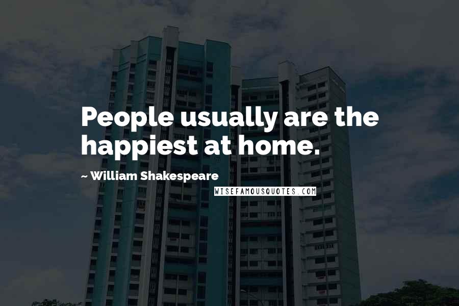 William Shakespeare Quotes: People usually are the happiest at home.