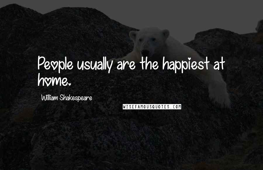 William Shakespeare Quotes: People usually are the happiest at home.