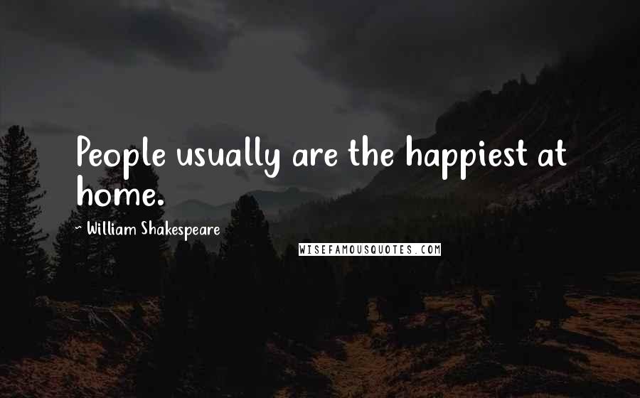 William Shakespeare Quotes: People usually are the happiest at home.