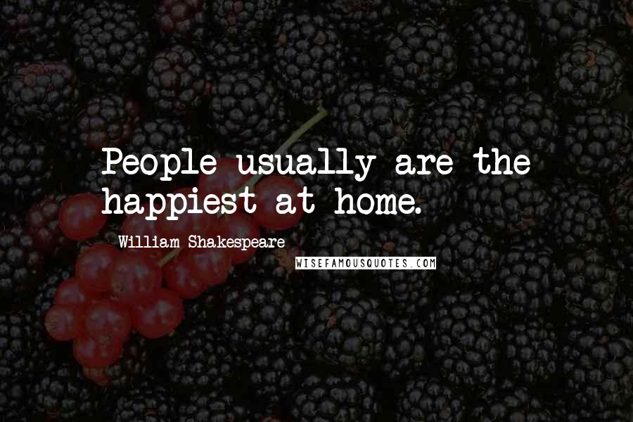 William Shakespeare Quotes: People usually are the happiest at home.
