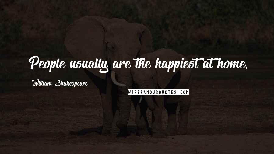 William Shakespeare Quotes: People usually are the happiest at home.