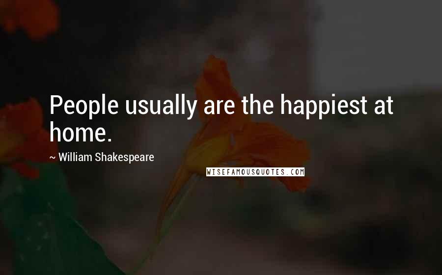 William Shakespeare Quotes: People usually are the happiest at home.