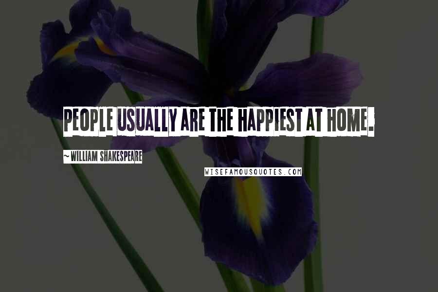William Shakespeare Quotes: People usually are the happiest at home.